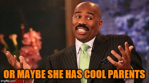 OR MAYBE SHE HAS COOL PARENTS | made w/ Imgflip meme maker