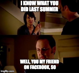 Jake from state farm | I KNOW WHAT YOU DID LAST SUMMER; WELL, YOU MY FRIEND ON FACEBOOK, SO | image tagged in jake from state farm | made w/ Imgflip meme maker