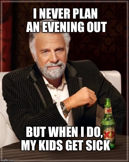The Most Interesting Man In The World Meme | I NEVER PLAN AN EVENING OUT; BUT WHEN I DO, MY KIDS GET SICK | image tagged in memes,the most interesting man in the world | made w/ Imgflip meme maker