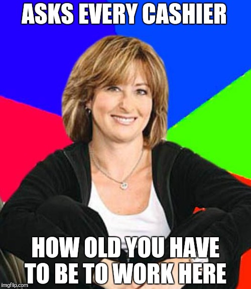 ASKS EVERY CASHIER HOW OLD YOU HAVE TO BE TO WORK HERE | made w/ Imgflip meme maker
