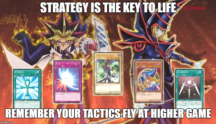 Key to life | STRATEGY IS THE KEY TO LIFE; REMEMBER YOUR TACTICS FLY AT HIGHER GAME | image tagged in yugioh cards tactics fly at higher game | made w/ Imgflip meme maker