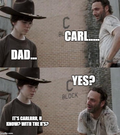 Rick and Carl | CARL..... DAD... YES? IT'S CARLRRR, U KNOW? WITH THE R'S? | image tagged in memes,rick and carl | made w/ Imgflip meme maker