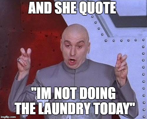 Dr Evil Laser | AND SHE QUOTE; "IM NOT DOING THE LAUNDRY TODAY" | image tagged in memes,dr evil laser | made w/ Imgflip meme maker