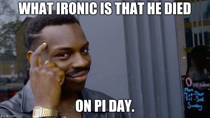 Roll Safe Think About It Meme | WHAT IRONIC IS THAT HE DIED ON PI DAY. | image tagged in memes,roll safe think about it | made w/ Imgflip meme maker