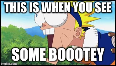 Naruto | THIS IS WHEN YOU SEE; SOME BOOOTEY | image tagged in naruto | made w/ Imgflip meme maker