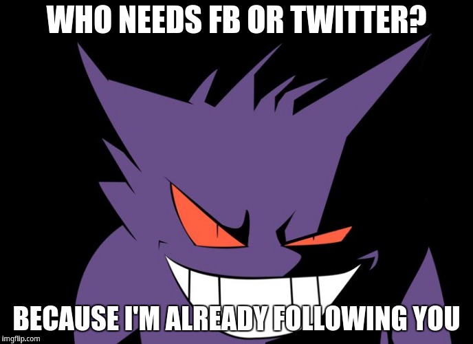 Who needs FB or Twitter? Because i'm already following you | WHO NEEDS FB OR TWITTER? BECAUSE I'M ALREADY FOLLOWING YOU | image tagged in shady gengar,gengar | made w/ Imgflip meme maker