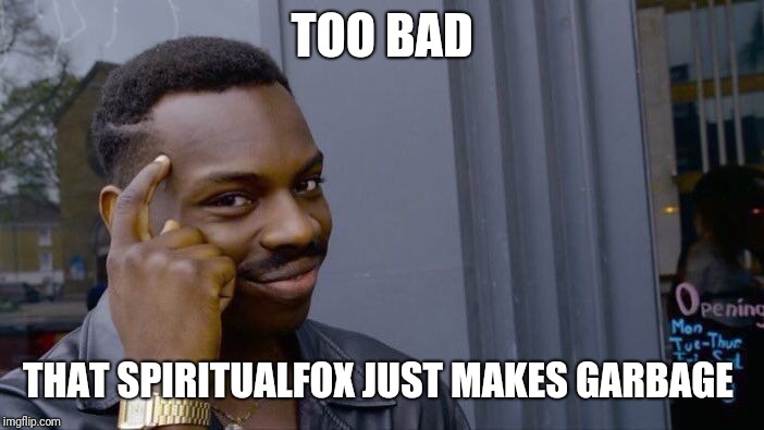 Roll Safe Think About It Meme | TOO BAD THAT SPIRITUALFOX JUST MAKES GARBAGE | image tagged in memes,roll safe think about it | made w/ Imgflip meme maker