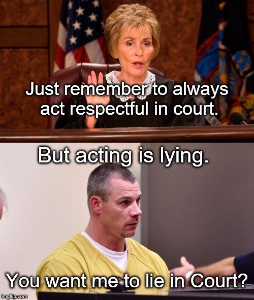 Judge Judy Destroys Legal System | Just remember to always act respectful in court. But acting is lying. You want me to lie in Court? | image tagged in judge judy,court | made w/ Imgflip meme maker