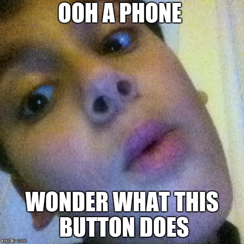OOH BOY | OOH A PHONE; WONDER WHAT THIS BUTTON DOES | image tagged in ooh boy | made w/ Imgflip meme maker