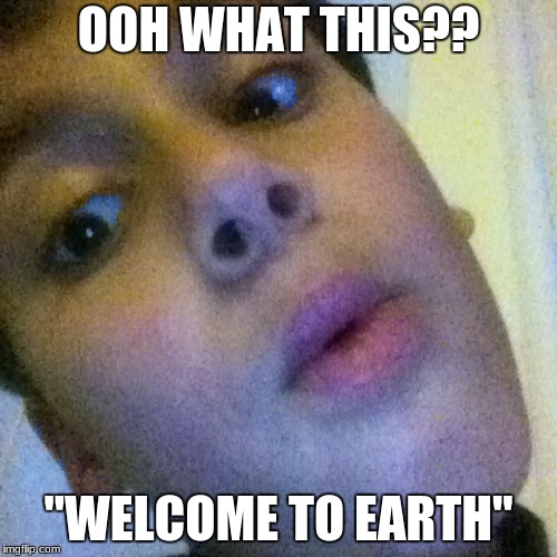 OOH BOY | OOH WHAT THIS?? ''WELCOME TO EARTH'' | image tagged in ooh boy | made w/ Imgflip meme maker