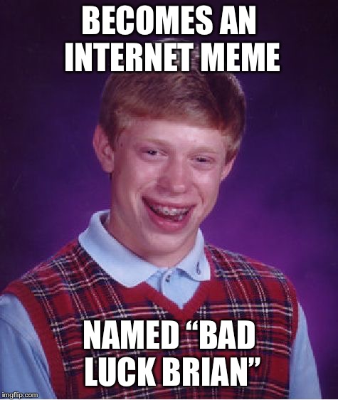 Bad Luck Brian Meme | BECOMES AN INTERNET MEME; NAMED “BAD LUCK BRIAN” | image tagged in memes,bad luck brian | made w/ Imgflip meme maker