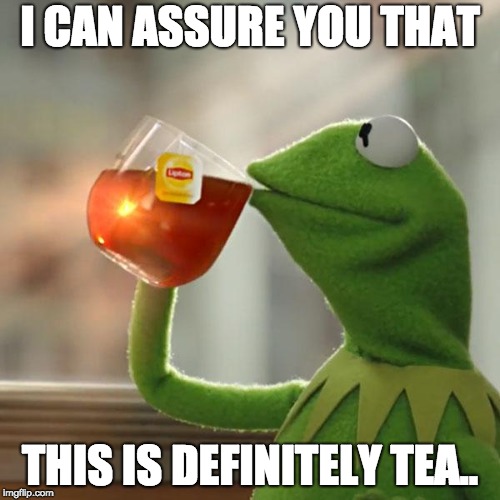 But That's None Of My Business Meme | I CAN ASSURE YOU THAT; THIS IS DEFINITELY TEA.. | image tagged in memes,but thats none of my business,kermit the frog | made w/ Imgflip meme maker