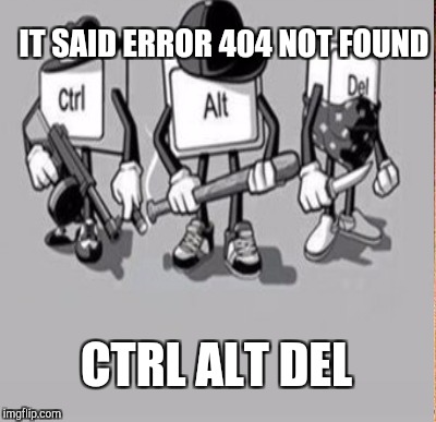 IT SAID ERROR 404 NOT FOUND CTRL ALT DEL | made w/ Imgflip meme maker