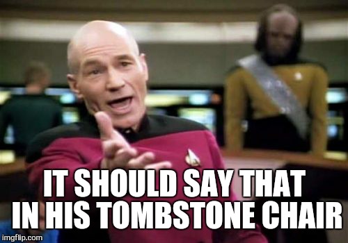 Picard Wtf Meme | IT SHOULD SAY THAT IN HIS TOMBSTONE CHAIR | image tagged in memes,picard wtf | made w/ Imgflip meme maker