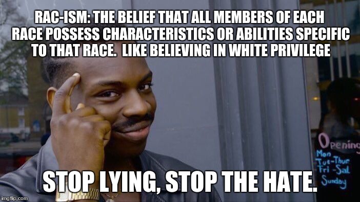 Roll Safe Think About It | RAC-ISM: THE BELIEF THAT ALL MEMBERS OF EACH RACE POSSESS CHARACTERISTICS OR ABILITIES SPECIFIC TO THAT RACE.  LIKE BELIEVING IN WHITE PRIVILEGE; STOP LYING, STOP THE HATE. | image tagged in memes,roll safe think about it | made w/ Imgflip meme maker