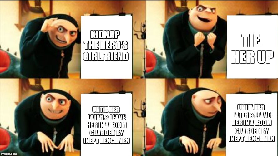 Gru Diabolical Plan Fail | KIDNAP THE HERO'S GIRLFRIEND; TIE HER UP; UNTIE HER LATER & LEAVE HER IN A ROOM GUARDED BY INEPT HENCHMEN; UNTIE HER LATER & LEAVE HER IN A ROOM GUARDED BY INEPT HENCHMEN | image tagged in gru diabolical plan fail | made w/ Imgflip meme maker