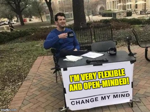 "This statement is false!" | I'M VERY FLEXIBLE AND OPEN-MINDED! | image tagged in change my mind | made w/ Imgflip meme maker