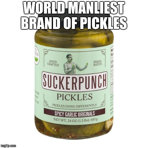WORLD MANLIEST BRAND OF PICKLES | image tagged in world manliest brand of pickles | made w/ Imgflip meme maker