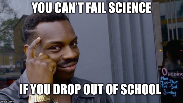 Roll Safe Think About It Meme | YOU CAN’T FAIL SCIENCE; IF YOU DROP OUT OF SCHOOL | image tagged in memes,roll safe think about it | made w/ Imgflip meme maker