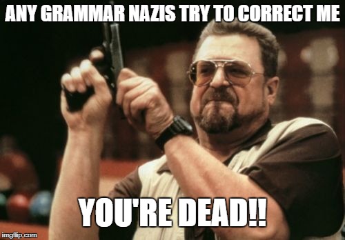 Am I The Only One Around Here Meme | ANY GRAMMAR NAZIS TRY TO CORRECT ME; YOU'RE DEAD!! | image tagged in memes,am i the only one around here | made w/ Imgflip meme maker