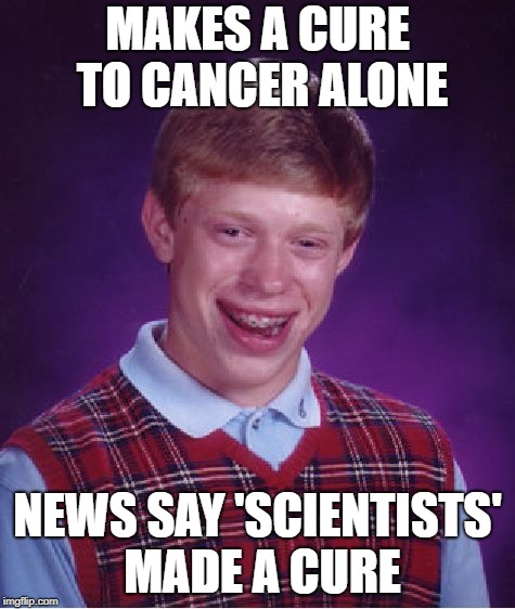Bad Luck Brian Meme | MAKES A CURE TO CANCER ALONE NEWS SAY 'SCIENTISTS' MADE A CURE | image tagged in memes,bad luck brian | made w/ Imgflip meme maker
