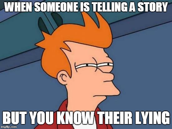 Futurama Fry | WHEN SOMEONE IS TELLING A STORY; BUT YOU KNOW THEIR LYING | image tagged in memes,futurama fry | made w/ Imgflip meme maker