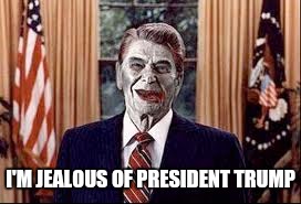 Zombie Reagan | I'M JEALOUS OF PRESIDENT TRUMP | image tagged in zombie reagan | made w/ Imgflip meme maker