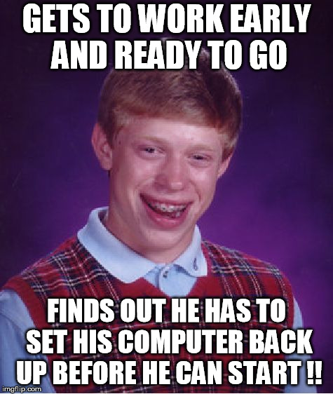 Bad Luck Brian Meme | GETS TO WORK EARLY AND READY TO GO; FINDS OUT HE HAS TO SET HIS COMPUTER BACK UP BEFORE HE CAN START
!! | image tagged in memes,bad luck brian | made w/ Imgflip meme maker