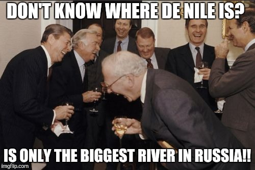 Insane Puppet Posse | DON'T KNOW WHERE DE NILE IS? IS ONLY THE BIGGEST RIVER IN RUSSIA!! | image tagged in memes,laughing men in suits | made w/ Imgflip meme maker