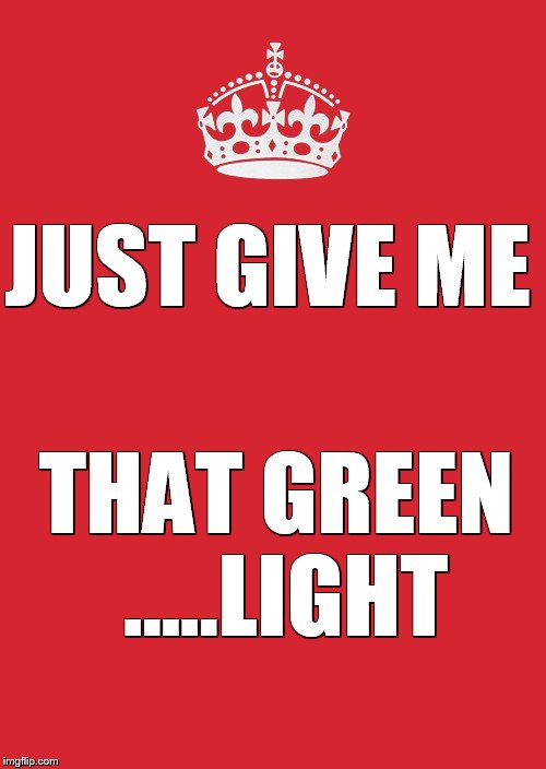 Keep Calm And Carry On Red Meme | JUST GIVE ME; THAT GREEN .....LIGHT | image tagged in memes,keep calm and carry on red | made w/ Imgflip meme maker