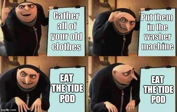 Gru Vs Tide | Gather all of your old clothes; Put them in the washer machine; EAT THE TIDE POD; EAT THE TIDE POD | image tagged in gru's plan | made w/ Imgflip meme maker