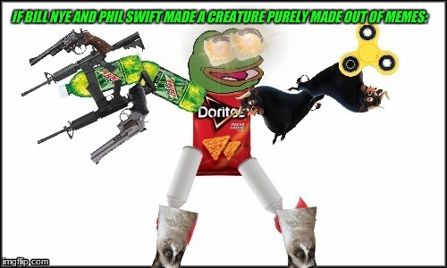 Meme creature | IF BILL NYE AND PHIL SWIFT MADE A CREATURE PURELY MADE OUT OF MEMES: | image tagged in bill nye,phil swift,memes,pepe,doritos,fidget spinner | made w/ Imgflip meme maker