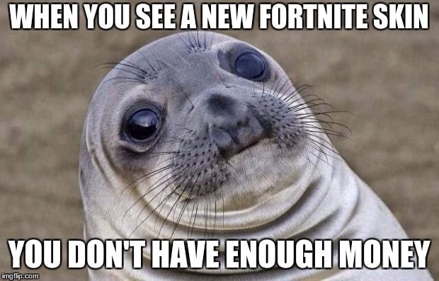Awkward Moment Sealion | WHEN YOU SEE A NEW FORTNITE SKIN; YOU DON'T HAVE ENOUGH MONEY | image tagged in memes,awkward moment sealion | made w/ Imgflip meme maker
