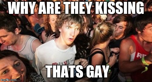 Sudden Clarity Clarence Meme | WHY ARE THEY KISSING; THATS GAY | image tagged in memes,sudden clarity clarence | made w/ Imgflip meme maker