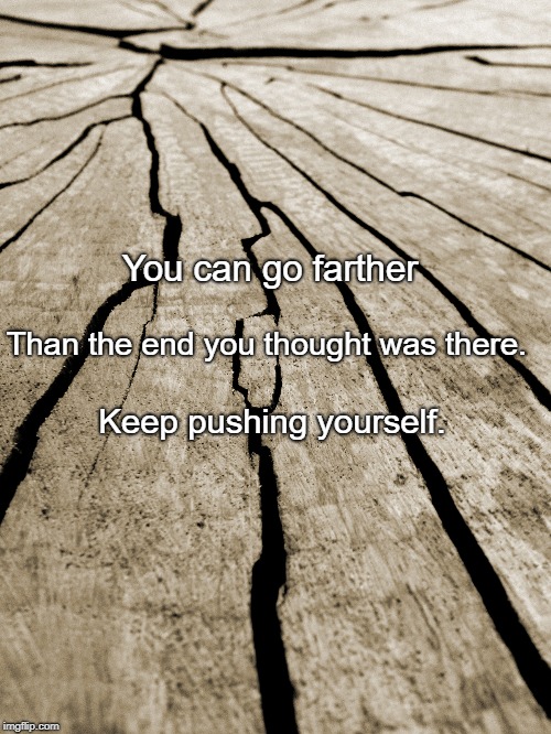 Motivation  | You can go farther; Than the end you thought was there. Keep pushing yourself. | image tagged in motivation | made w/ Imgflip meme maker
