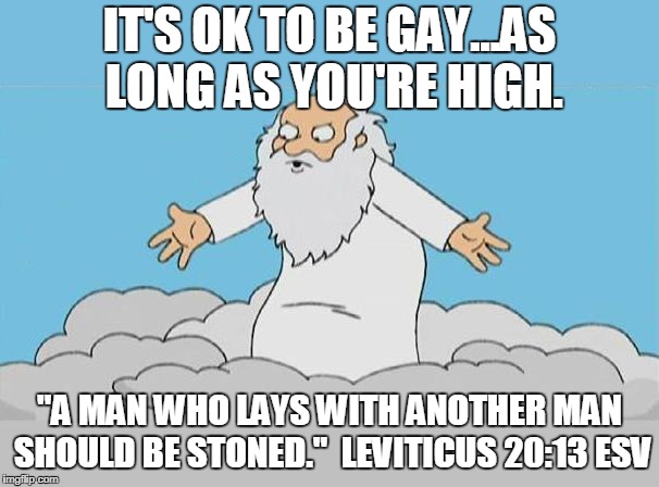 God Cloud Dios Nube | IT'S OK TO BE GAY...AS LONG AS YOU'RE HIGH. "A MAN WHO LAYS WITH ANOTHER MAN SHOULD BE STONED."

LEVITICUS 20:13 ESV | image tagged in god cloud dios nube | made w/ Imgflip meme maker