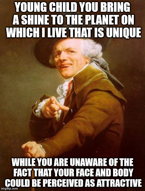 Joseph Ducreux Meme | YOUNG CHILD YOU BRING A SHINE TO THE PLANET ON WHICH I LIVE THAT IS UNIQUE WHILE YOU ARE UNAWARE OF THE FACT THAT YOUR FACE AND BODY COULD B | image tagged in memes,joseph ducreux | made w/ Imgflip meme maker