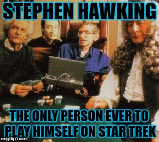 STEPHEN HAWKING THE ONLY PERSON EVER TO PLAY HIMSELF ON STAR TREK | made w/ Imgflip meme maker