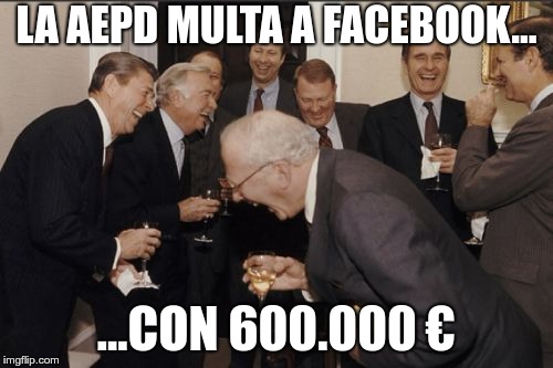 Laughing Men In Suits Meme | LA AEPD MULTA A FACEBOOK... ...CON 600.000 € | image tagged in memes,laughing men in suits | made w/ Imgflip meme maker