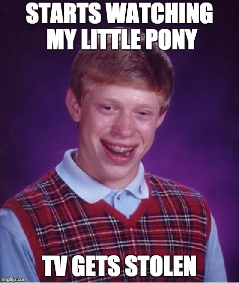 Bad Luck Brian Meme | STARTS WATCHING MY LITTLE PONY; TV GETS STOLEN | image tagged in memes,bad luck brian,my little pony,tv | made w/ Imgflip meme maker
