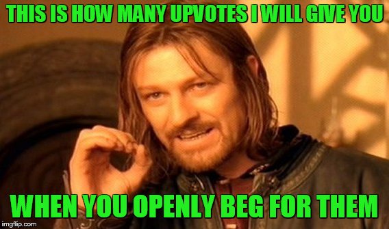put some time, effort and imagination into your memes, and upvotes will magically appear! | THIS IS HOW MANY UPVOTES I WILL GIVE YOU; WHEN YOU OPENLY BEG FOR THEM | image tagged in memes,one does not simply | made w/ Imgflip meme maker