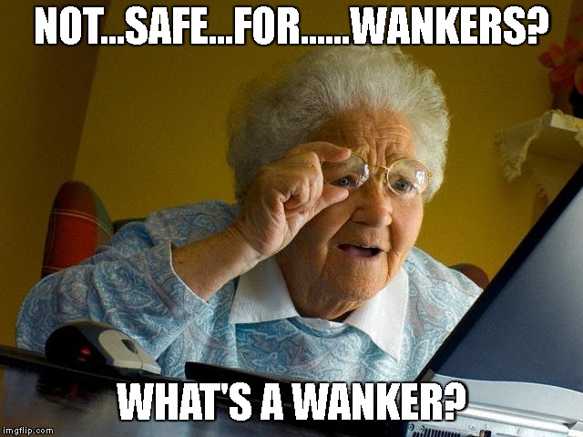 NSFGrandma. | NOT...SAFE...FOR......WANKERS? WHAT'S A WANKER? | image tagged in memes,grandma finds the internet,nsfw,wanker | made w/ Imgflip meme maker