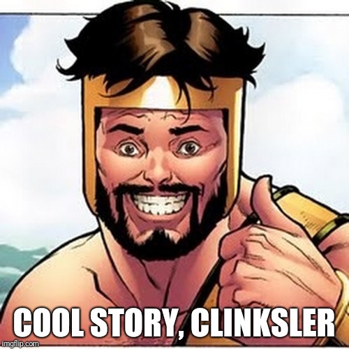 Have you met clinksler? | COOL STORY, CLINKSLER | image tagged in clinksler,memestermemesterson,ancient aliens,back in my day,today was a good day,imgflippers | made w/ Imgflip meme maker