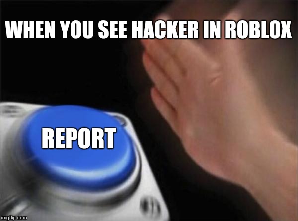 rO bL O x | WHEN YOU SEE HACKER IN ROBLOX; REPORT | image tagged in memes,blank nut button,roblox,report,hackers | made w/ Imgflip meme maker