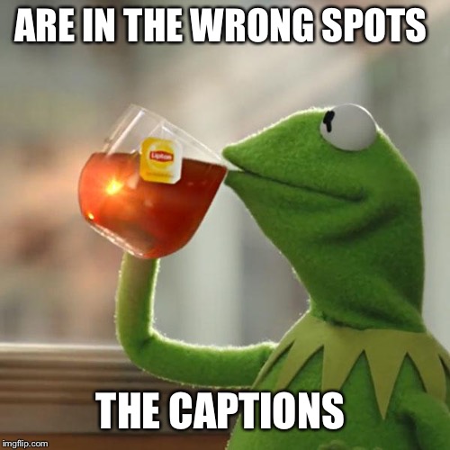 But That's None Of My Business Meme | ARE IN THE WRONG SPOTS; THE CAPTIONS | image tagged in memes,but thats none of my business,kermit the frog | made w/ Imgflip meme maker