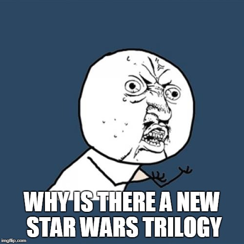 Y U No | WHY IS THERE A NEW STAR WARS TRILOGY | image tagged in memes,y u no | made w/ Imgflip meme maker