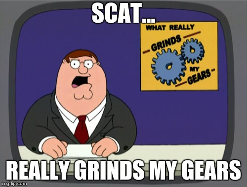 Peter Griffin News Meme | SCAT... REALLY GRINDS MY GEARS | image tagged in memes,peter griffin news | made w/ Imgflip meme maker