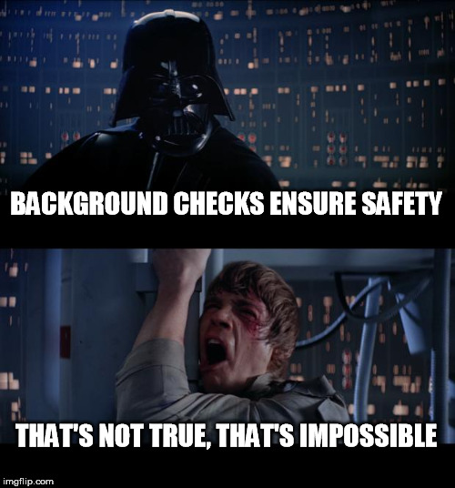 Star Wars No Meme | BACKGROUND CHECKS ENSURE SAFETY; THAT'S NOT TRUE, THAT'S IMPOSSIBLE | image tagged in memes,star wars no | made w/ Imgflip meme maker