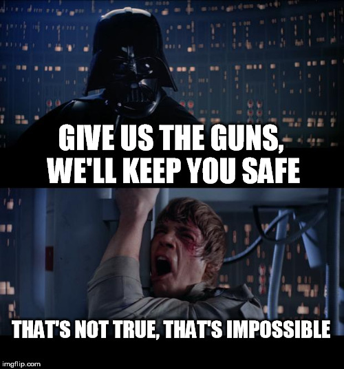 Star Wars No Meme | GIVE US THE GUNS, WE'LL KEEP YOU SAFE; THAT'S NOT TRUE, THAT'S IMPOSSIBLE | image tagged in memes,star wars no | made w/ Imgflip meme maker