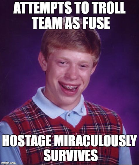 Bad Luck Brian Meme | ATTEMPTS TO TROLL TEAM AS FUSE; HOSTAGE MIRACULOUSLY SURVIVES | image tagged in memes,bad luck brian | made w/ Imgflip meme maker